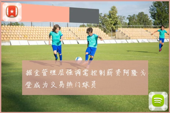 掘金管理层强调需控制薪资阿隆戈登成为交易热门球员