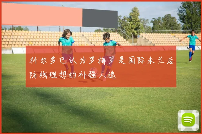 科尔多巴认为罗梅罗是国际米兰后防线理想的补强人选