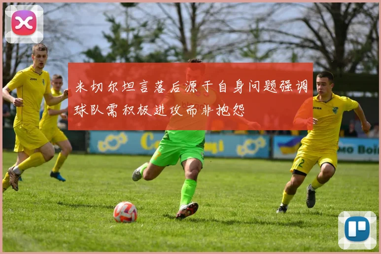 米切尔坦言落后源于自身问题强调球队需积极进攻而非抱怨