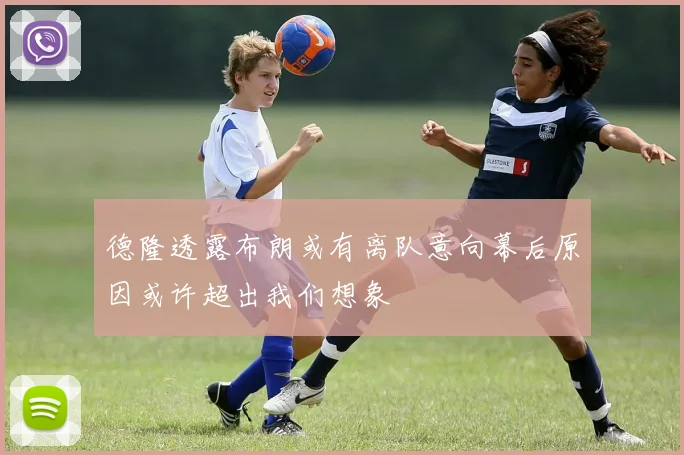 德隆透露布朗或有离队意向幕后原因或许超出我们想象