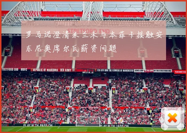 罗马诺澄清米兰未与本菲卡接触安东尼奥席尔瓦薪资问题