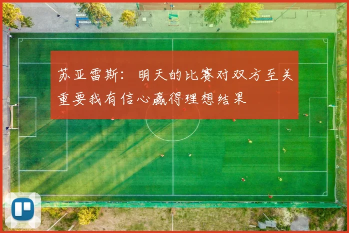 苏亚雷斯：明天的比赛对双方至关重要我有信心赢得理想结果