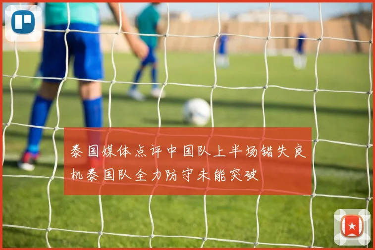 泰国媒体点评中国队上半场错失良机泰国队全力防守未能突破