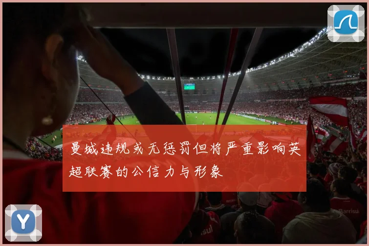 曼城违规或无惩罚但将严重影响英超联赛的公信力与形象