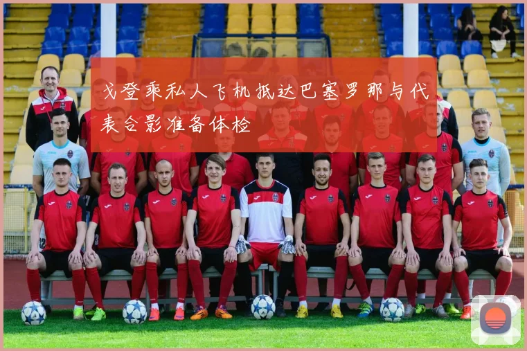 戈登乘私人飞机抵达巴塞罗那与代表合影准备体检