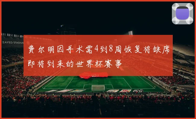 费尔明因手术需4到8周恢复将缺席即将到来的世界杯赛事